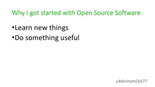 Why I got started with Open Source Software
•Learn new things
•Do something useful
@MaritvanDijk77
