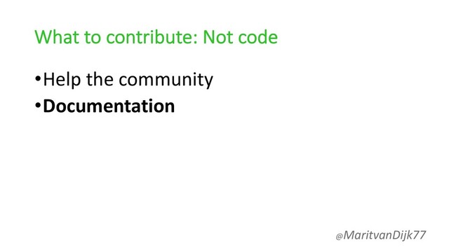 What to contribute: Not code
•Help the community
•Documentation
@MaritvanDijk77
