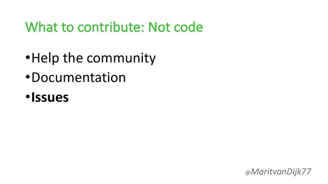 What to contribute: Not code
•Help the community
•Documentation
•Issues
@MaritvanDijk77
