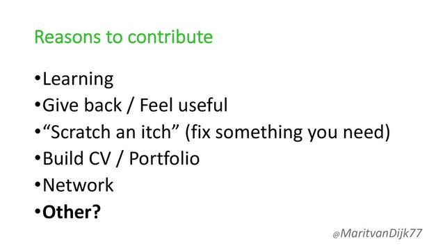 Reasons to contribute
•Learning
•Give back / Feel useful
•“Scratch an itch” (fix something you need)
•Build CV / Portfolio
•Network
•Other?
@MaritvanDijk77
