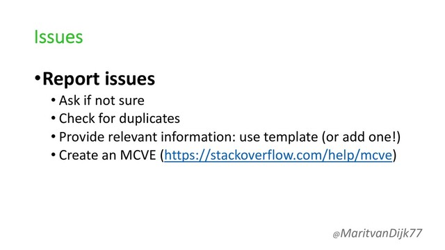 Issues
•Report issues
• Ask if not sure
• Check for duplicates
• Provide relevant information: use template (or add one!)
• Create an MCVE (https://stackoverflow.com/help/mcve)
@MaritvanDijk77
