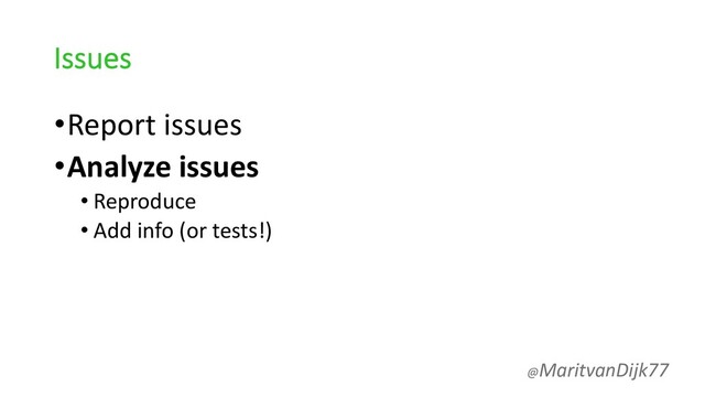 Issues
•Report issues
•Analyze issues
• Reproduce
• Add info (or tests!)
@MaritvanDijk77
