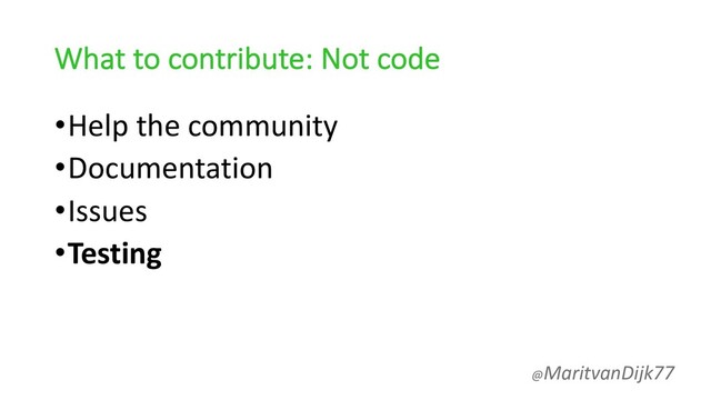 What to contribute: Not code
•Help the community
•Documentation
•Issues
•Testing
@MaritvanDijk77
