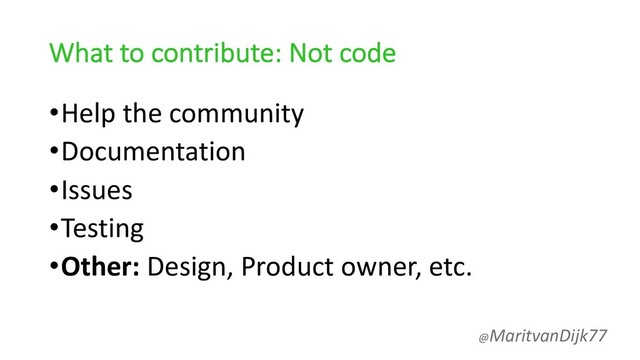 What to contribute: Not code
•Help the community
•Documentation
•Issues
•Testing
•Other: Design, Product owner, etc.
@MaritvanDijk77
