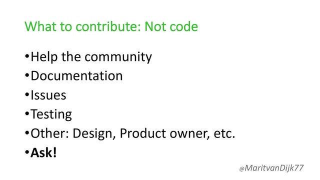 What to contribute: Not code
•Help the community
•Documentation
•Issues
•Testing
•Other: Design, Product owner, etc.
•Ask!
@MaritvanDijk77
