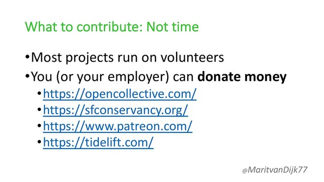 What to contribute: Not time
•Most projects run on volunteers
•You (or your employer) can donate money
•https://opencollective.com/
•https://sfconservancy.org/
•https://www.patreon.com/
•https://tidelift.com/
@MaritvanDijk77
