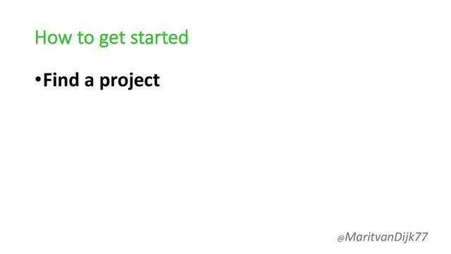 How to get started
•Find a project
@MaritvanDijk77
