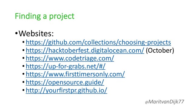 Finding a project
•Websites:
•https://github.com/collections/choosing-projects
•https://hacktoberfest.digitalocean.com/ (October)
•https://www.codetriage.com/
•https://up-for-grabs.net/#/
•https://www.firsttimersonly.com/
•https://opensource.guide/
•http://yourfirstpr.github.io/
@MaritvanDijk77
