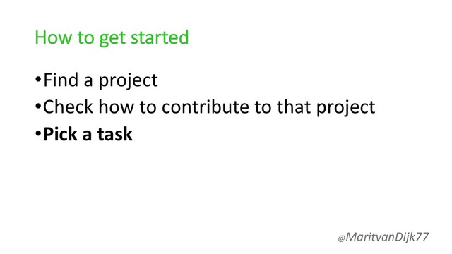 How to get started
•Find a project
•Check how to contribute to that project
•Pick a task
@MaritvanDijk77
