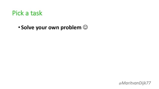 Pick a task
•Solve your own problem J
@MaritvanDijk77

