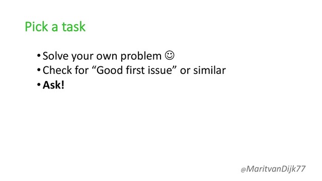 Pick a task
•Solve your own problem J
•Check for “Good first issue” or similar
•Ask!
@MaritvanDijk77
