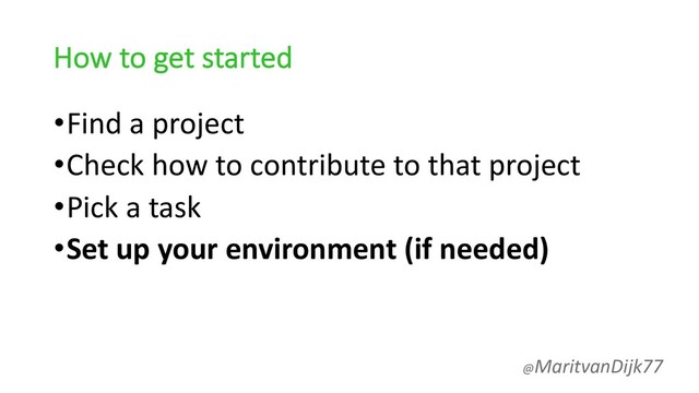 How to get started
•Find a project
•Check how to contribute to that project
•Pick a task
•Set up your environment (if needed)
@MaritvanDijk77
