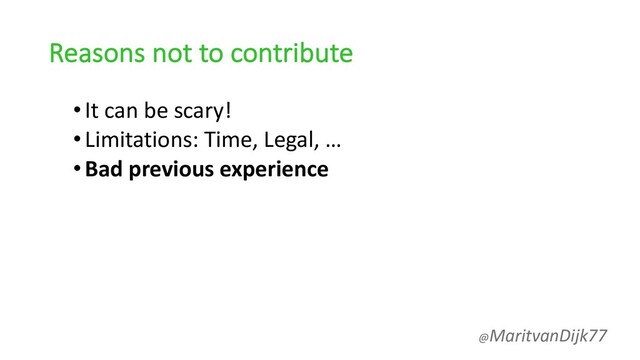 Reasons not to contribute
•It can be scary!
•Limitations: Time, Legal, …
•Bad previous experience
@MaritvanDijk77
