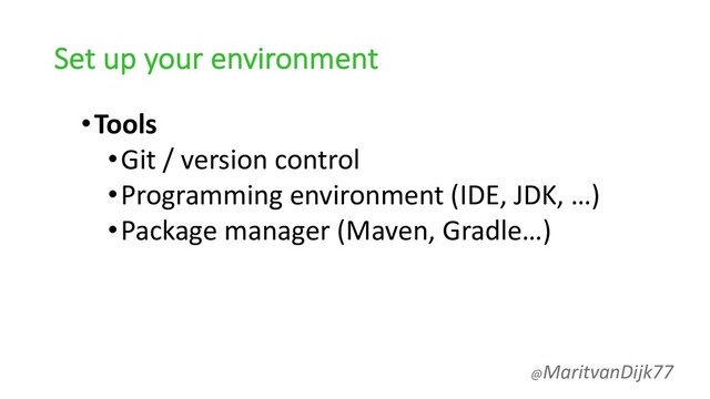 Set up your environment
•Tools
•Git / version control
•Programming environment (IDE, JDK, …)
•Package manager (Maven, Gradle…)
@MaritvanDijk77
