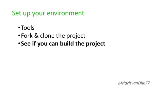 Set up your environment
•Tools
•Fork & clone the project
•See if you can build the project
@MaritvanDijk77
