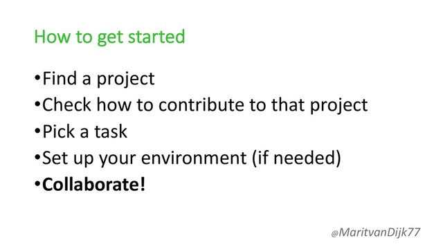 How to get started
•Find a project
•Check how to contribute to that project
•Pick a task
•Set up your environment (if needed)
•Collaborate!
@MaritvanDijk77
