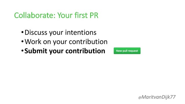 Collaborate: Your first PR
•Discuss your intentions
•Work on your contribution
•Submit your contribution
@MaritvanDijk77
