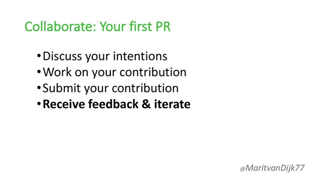 Collaborate: Your first PR
•Discuss your intentions
•Work on your contribution
•Submit your contribution
•Receive feedback & iterate
@MaritvanDijk77
