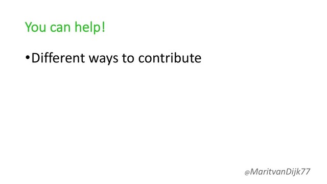 You can help!
•Different ways to contribute
@MaritvanDijk77

