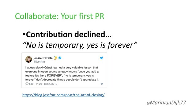 Collaborate: Your first PR
•Contribution declined…
“No is temporary, yes is forever”
https://blog.jessfraz.com/post/the-art-of-closing/
@MaritvanDijk77
