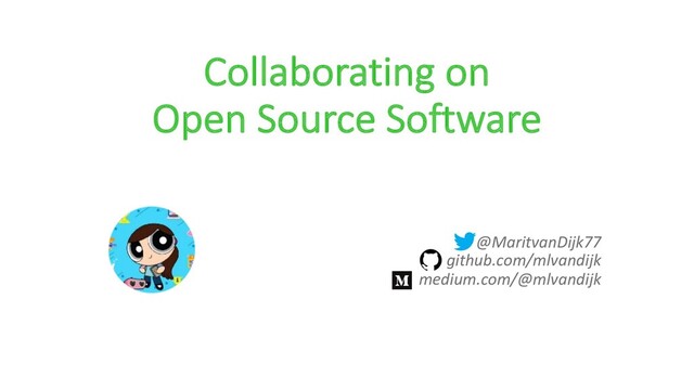 Collaborating on
Open Source Software
@MaritvanDijk77
github.com/mlvandijk
medium.com/@mlvandijk
