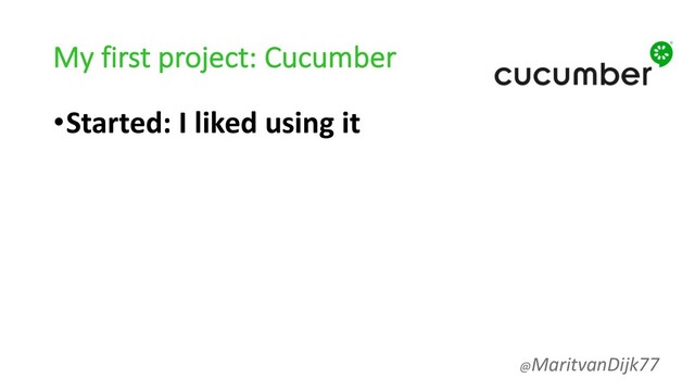 My first project: Cucumber
•Started: I liked using it
@MaritvanDijk77
