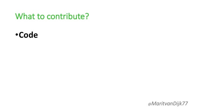 What to contribute?
•Code
@MaritvanDijk77
