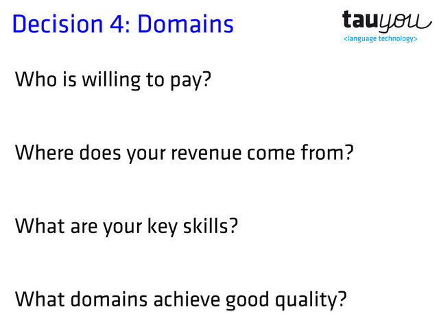 Decision 4: Domains
Who is willing to pay?
Where does your revenue come from?
What are your key skills?
What domains achieve good quality?
