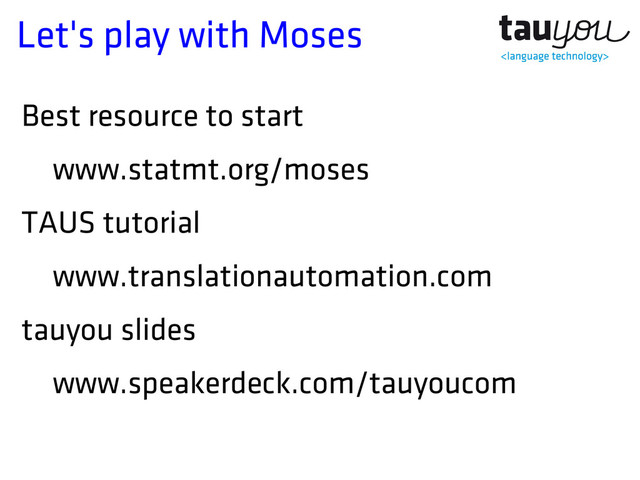 Let's play with Moses
Best resource to start
www.statmt.org/moses
TAUS tutorial
www.translationautomation.com
tauyou slides
www.speakerdeck.com/tauyoucom
