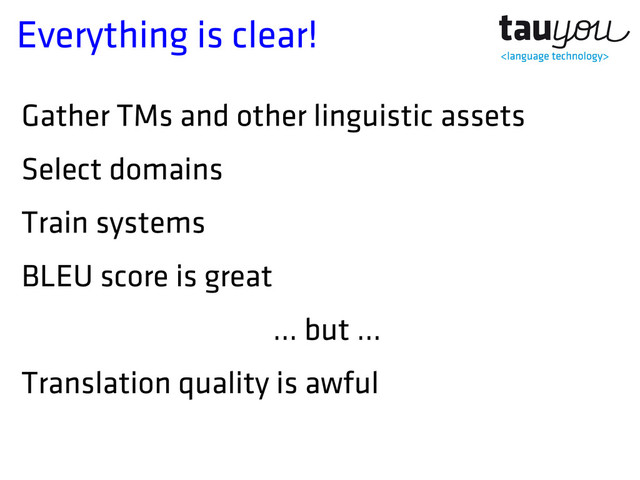 Everything is clear!
Gather TMs and other linguistic assets
Select domains
Train systems
BLEU score is great
… but …
Translation quality is awful
