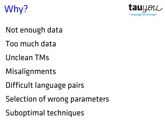 Why?
Not enough data
Too much data
Unclean TMs
Misalignments
Difficult language pairs
Selection of wrong parameters
Suboptimal techniques
