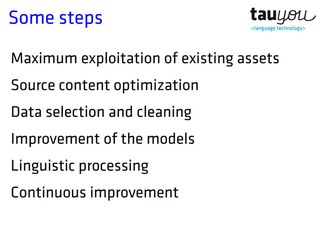 Some steps
Maximum exploitation of existing assets
Source content optimization
Data selection and cleaning
Improvement of the models
Linguistic processing
Continuous improvement

