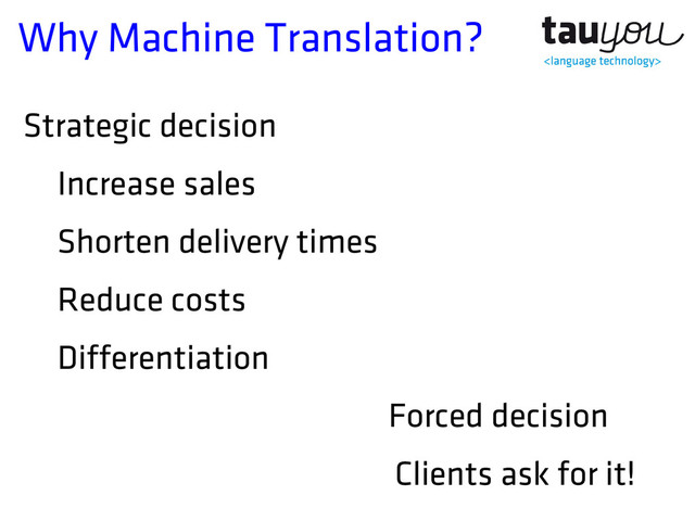 Why Machine Translation?
Strategic decision
Increase sales
Shorten delivery times
Reduce costs
Differentiation
Forced decision
Clients ask for it!
