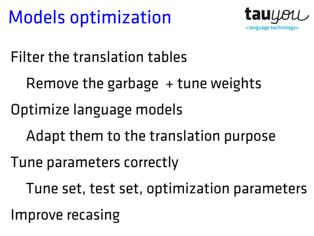 Models optimization
Filter the translation tables
Remove the garbage + tune weights
Optimize language models
Adapt them to the translation purpose
Tune parameters correctly
Tune set, test set, optimization parameters
Improve recasing
