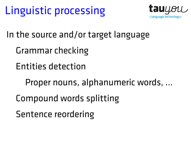 Linguistic processing
In the source and/or target language
Grammar checking
Entities detection
Proper nouns, alphanumeric words, ...
Compound words splitting
Sentence reordering
