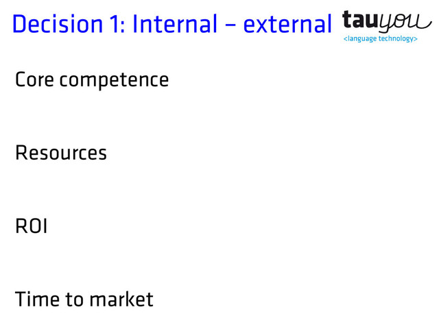 Decision 1: Internal – external
Core competence
Resources
ROI
Time to market
