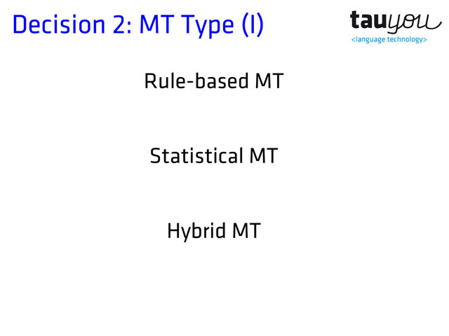 Decision 2: MT Type (I)
Rule-based MT
Statistical MT
Hybrid MT
