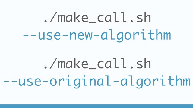 ./make_call.sh
--use-new-algorithm
./make_call.sh
--use-original-algorithm
