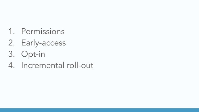 1. Permissions
2. Early-access
3. Opt-in
4. Incremental roll-out
