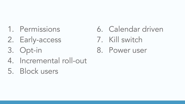 1. Permissions
2. Early-access
3. Opt-in
4. Incremental roll-out
5. Block users
6. Calendar driven
7. Kill switch
8. Power user
