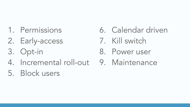 1. Permissions
2. Early-access
3. Opt-in
4. Incremental roll-out
5. Block users
6. Calendar driven
7. Kill switch
8. Power user
9. Maintenance
