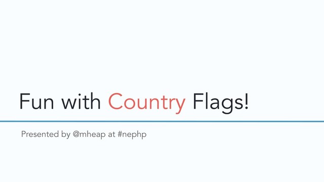 Fun with Country Flags!
Presented by @mheap at #nephp
