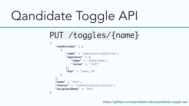 Qandidate Toggle API
{
"conditions" : [
{
"name" : "operator-condition",
"operator" : {
"name" : "less-than",
"value" : "1337"
},
"key" : "user_id"
}
],
"name" : "foo",
"status" : "conditionally-active",
"originalName" : "foo"
}
PUT /toggles/{name}
https://github.com/qandidate-labs/qandidate-toggle-api
