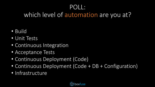 POLL:
which level of automation are you at?
• Build
• Unit Tests
• Continuous Integration
• Acceptance Tests
• Continuous Deployment (Code)
• Continuous Deployment (Code + DB + Configuration)
• Infrastructure

