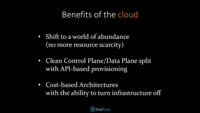• Shift to a world of abundance
(no more resource scarcity)
• Clean Control Plane/Data Plane split
with API-based provisioning
• Cost-based Architectures
with the ability to turn infrastructure off
Benefits of the cloud
