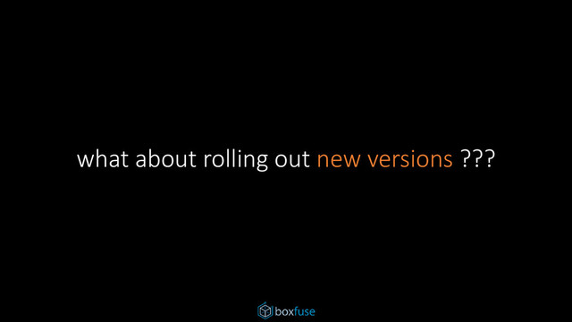 what about rolling out new versions ???
