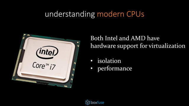 understanding modern CPUs
Both Intel and AMD have
hardware support for virtualization
• isolation
• performance
