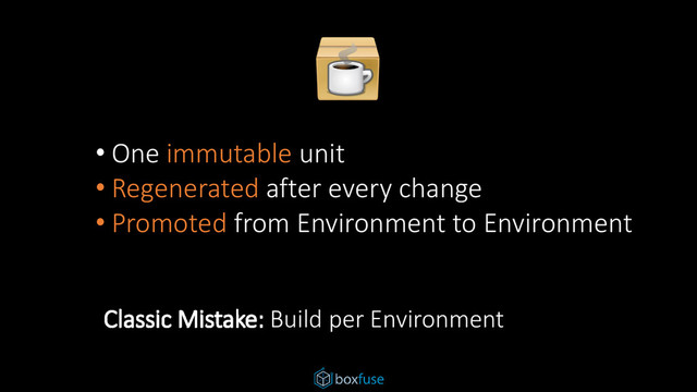 • One immutable unit
• Regenerated after every change
• Promoted from Environment to Environment
Classic Mistake: Build per Environment
