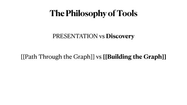The Philosophy of Tools
PRESENTATION vs Discovery


[[Path Through the Graph]] vs [[Building the Graph]]

