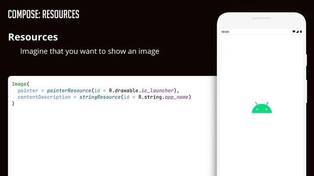 Compose: Resources
Resources


Imagine that you want to show an image
Hello world!
Image(


painter = painterResource(id = R.drawable.ic_launcher),


contentDescription = stringResource(id = R.string.app_name)


)
